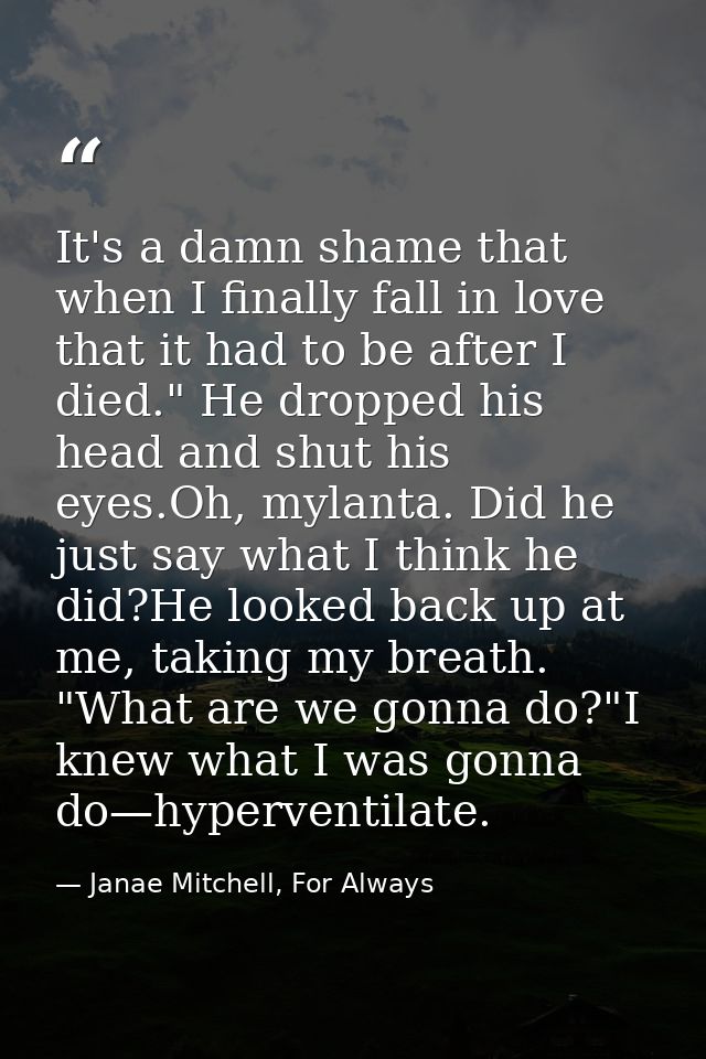 It's a damn shame that when I finally fall in love that it had to be after I died." He dropped his head and shut his eye — Janae Mitchell, For Always