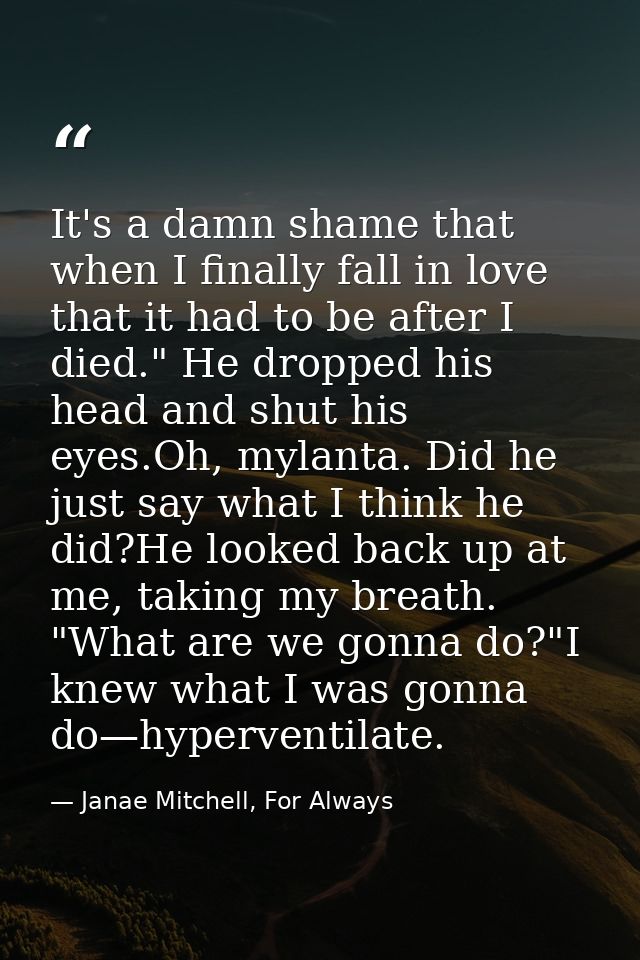 It's a damn shame that when I finally fall in love that it had to be after I died." He dropped his head and shut his eye — Janae Mitchell, For Always