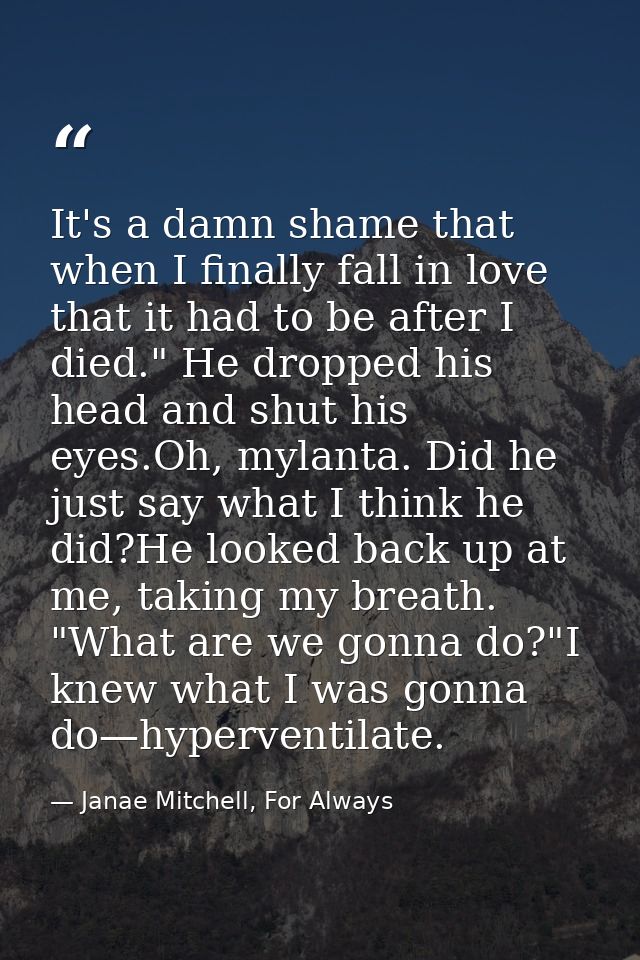 It's a damn shame that when I finally fall in love that it had to be after I died." He dropped his head and shut his eye — Janae Mitchell, For Always