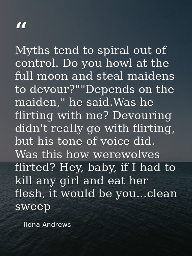 Myths tend to spiral out of control. Do you howl at the full moon and steal maidens to devour?""Depends on the maiden,"  — Ilona Andrews