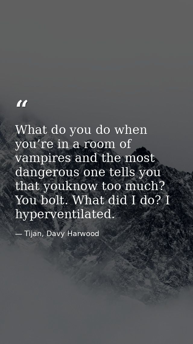What do you do when you’re in a room of vampires and the most dangerous one tells you that youknow too much? You bolt. W — Tijan, Davy Harwood