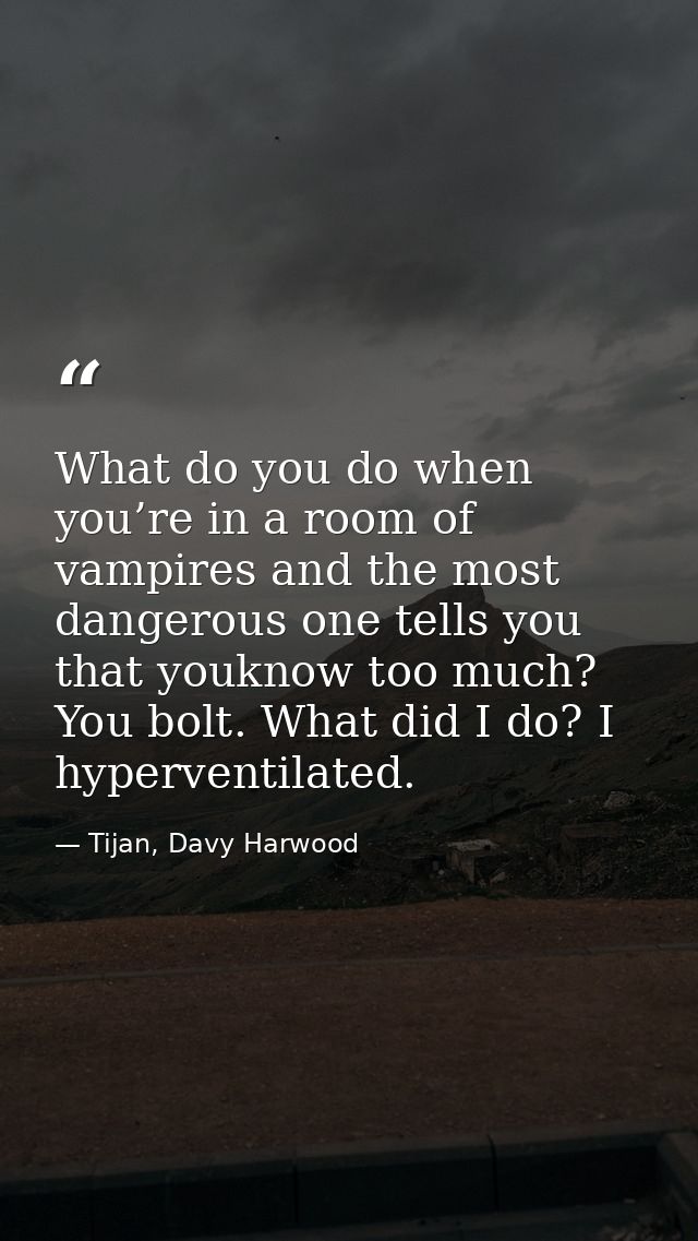 What do you do when you’re in a room of vampires and the most dangerous one tells you that youknow too much? You bolt. W — Tijan, Davy Harwood