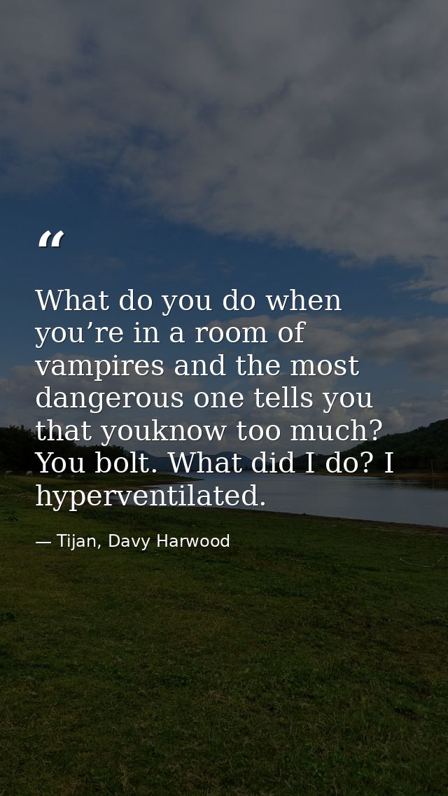 What do you do when you’re in a room of vampires and the most dangerous one tells you that youknow too much? You bolt. W — Tijan, Davy Harwood