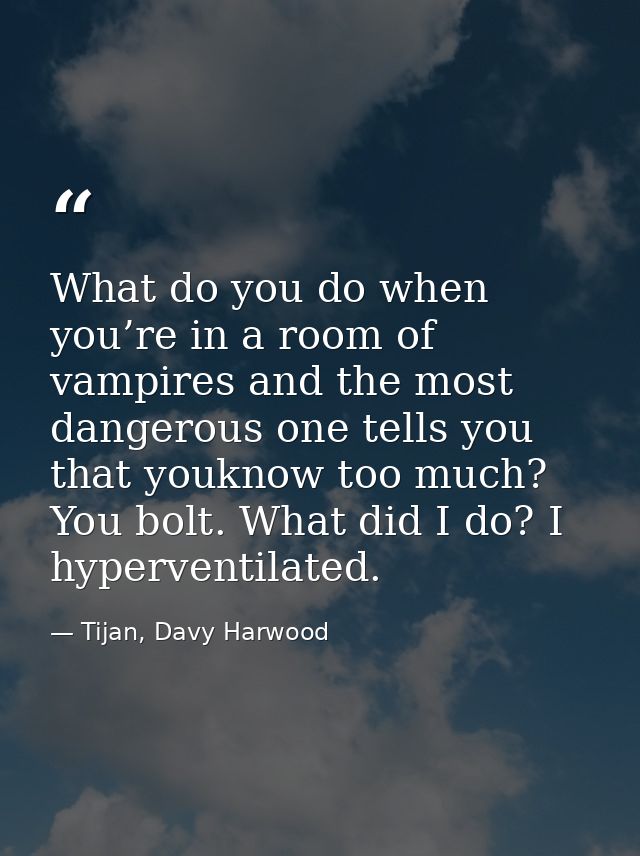 What do you do when you’re in a room of vampires and the most dangerous one tells you that youknow too much? You bolt. W — Tijan, Davy Harwood