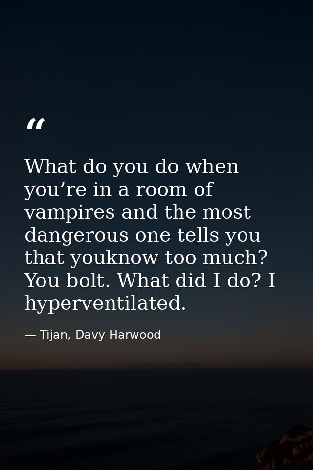 What do you do when you’re in a room of vampires and the most dangerous one tells you that youknow too much? You bolt. W — Tijan, Davy Harwood