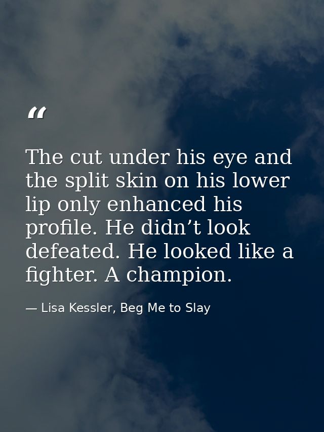 The cut under his eye and the split skin on his lower lip only enhanced his profile. He didn’t look defeated. He looked  — Lisa Kessler, Beg Me to Slay