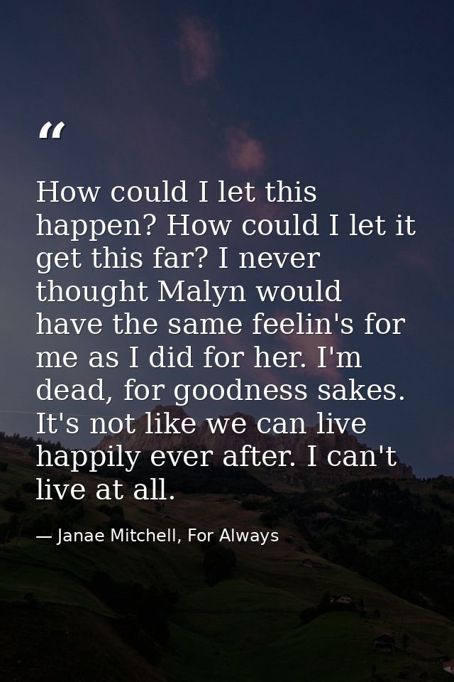 How could I let this happen? How could I let it get this far? I never thought Malyn would have the same feelin's for me  — Janae Mitchell, For Always