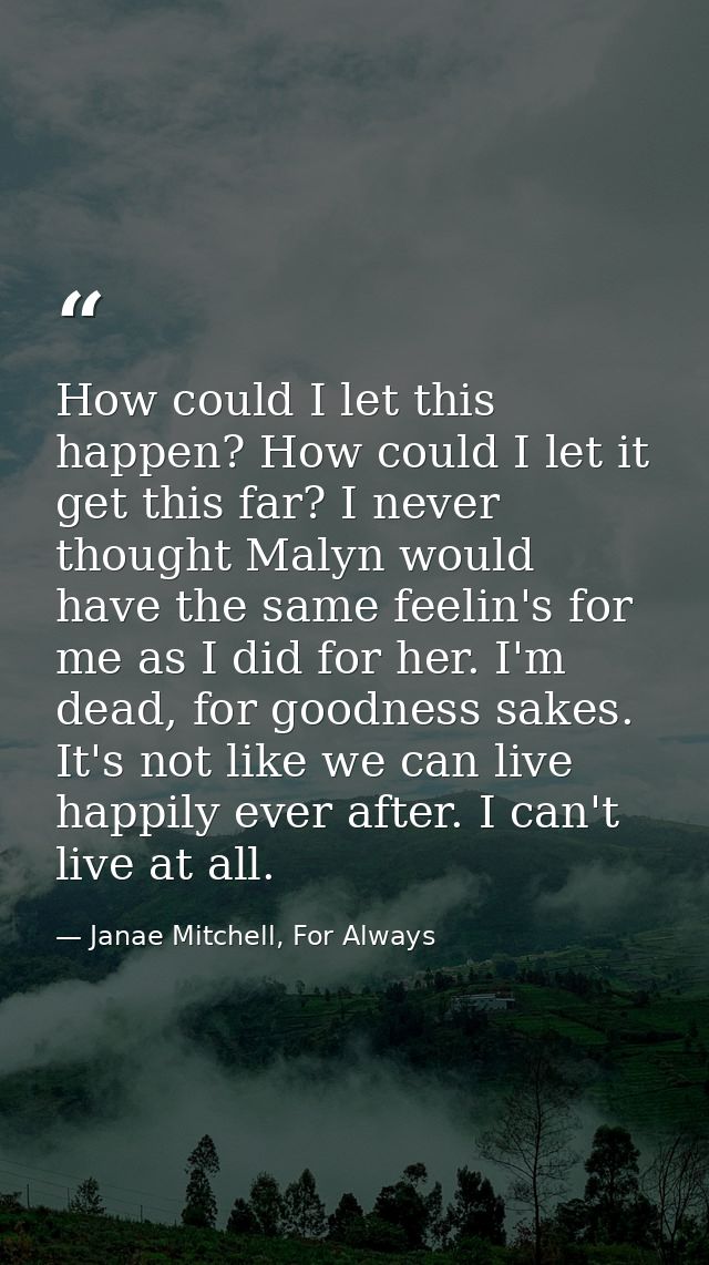How could I let this happen? How could I let it get this far? I never thought Malyn would have the same feelin's for me  — Janae Mitchell, For Always