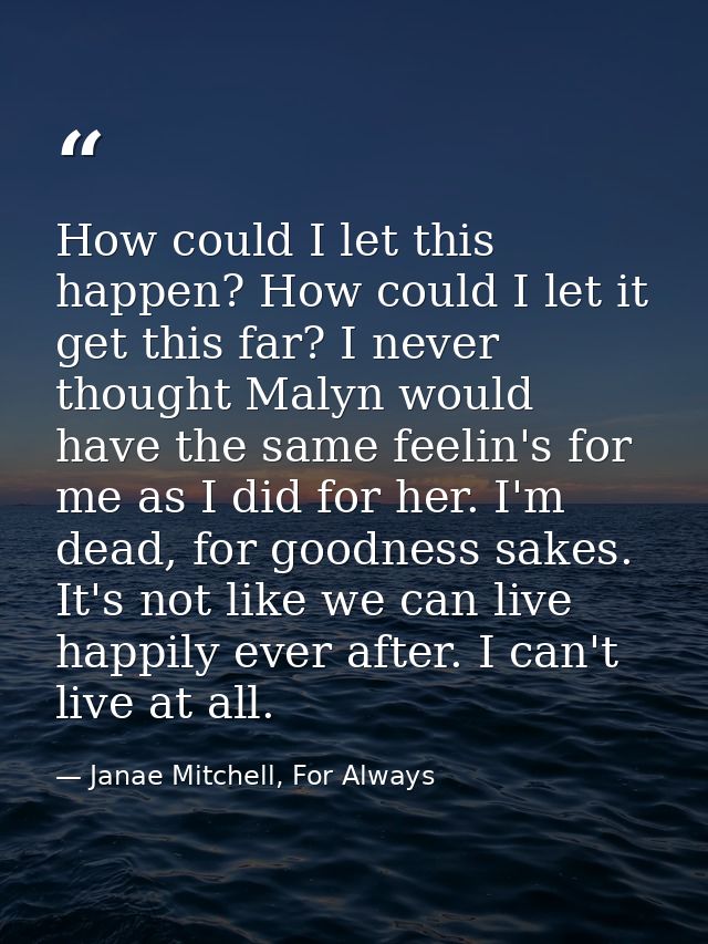 How could I let this happen? How could I let it get this far? I never thought Malyn would have the same feelin's for me  — Janae Mitchell, For Always