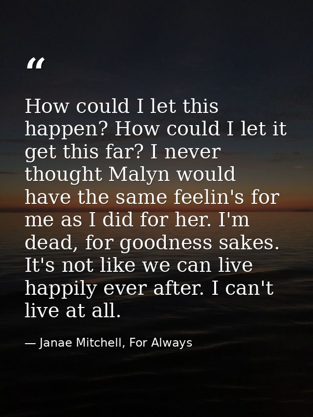 How could I let this happen? How could I let it get this far? I never thought Malyn would have the same feelin's for me  — Janae Mitchell, For Always