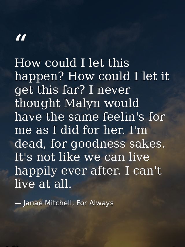 How could I let this happen? How could I let it get this far? I never thought Malyn would have the same feelin's for me  — Janae Mitchell, For Always