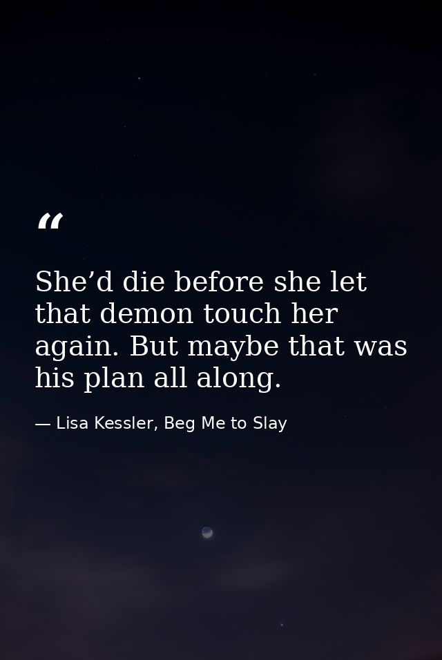 She’d die before she let that demon touch her again. But maybe that was his plan all along. — Lisa Kessler, Beg Me to Slay