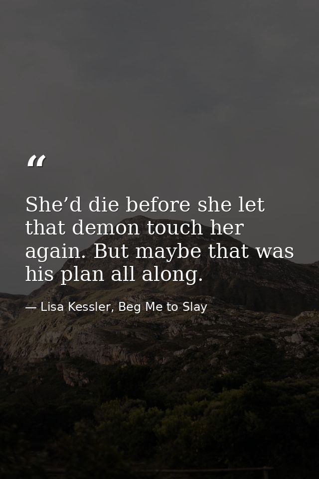 She’d die before she let that demon touch her again. But maybe that was his plan all along. — Lisa Kessler, Beg Me to Slay