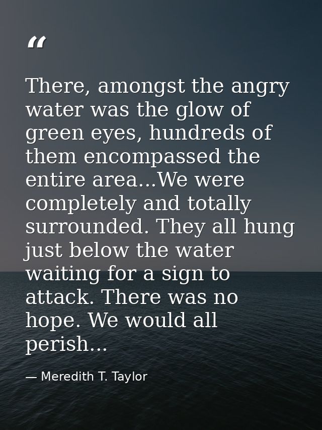 There, amongst the angry water was the glow of green eyes, hundreds of them encompassed the entire area...We were comple — Meredith T. Taylor