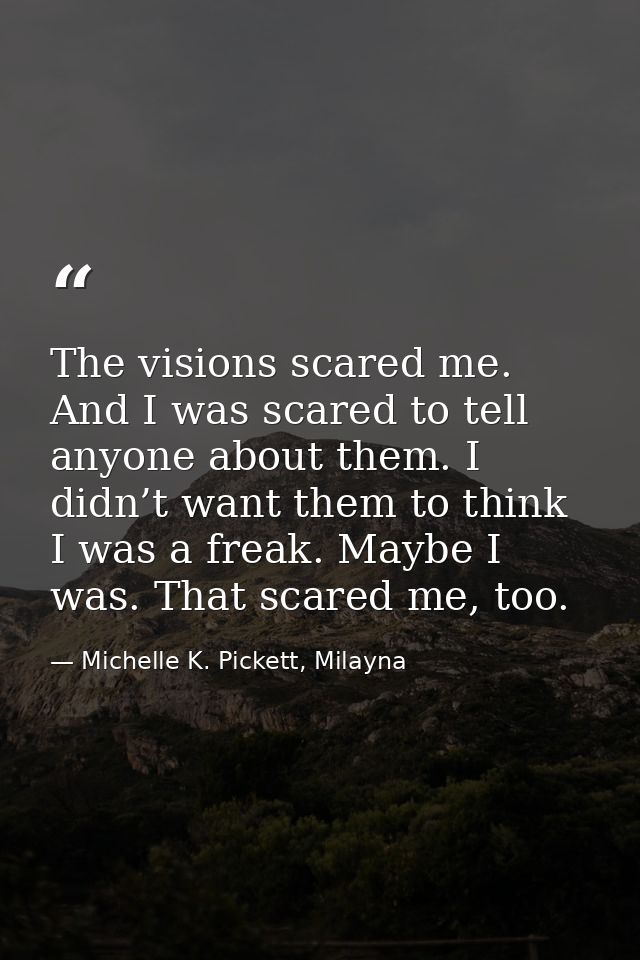 The visions scared me. And I was scared to tell anyone about them. I didn’t want them to think I was a freak. Maybe I wa — Michelle K. Pickett, Milayna
