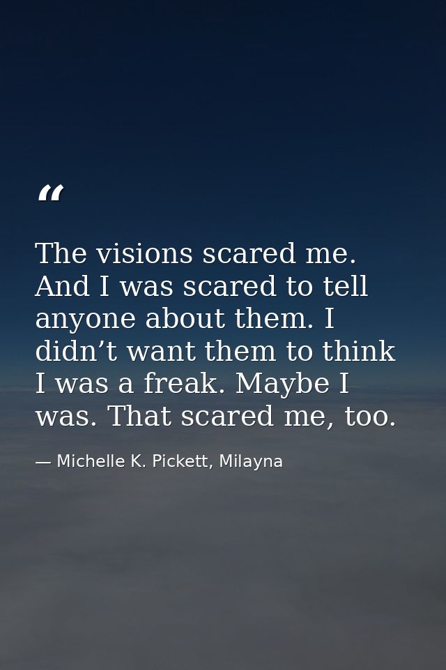The visions scared me. And I was scared to tell anyone about them. I didn’t want them to think I was a freak. Maybe I wa — Michelle K. Pickett, Milayna