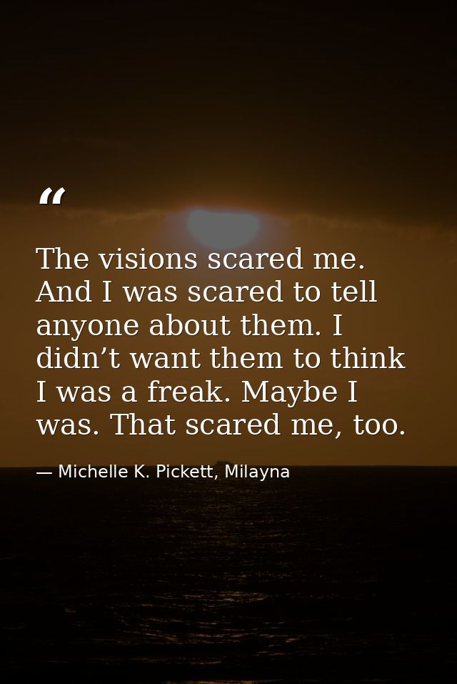 The visions scared me. And I was scared to tell anyone about them. I didn’t want them to think I was a freak. Maybe I wa — Michelle K. Pickett, Milayna