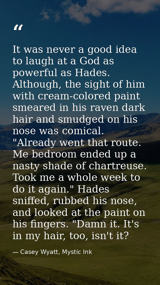 It was never a good idea to laugh at a God as powerful as Hades. Although, the sight of him with cream-colored paint sme — Casey Wyatt, Mystic Ink