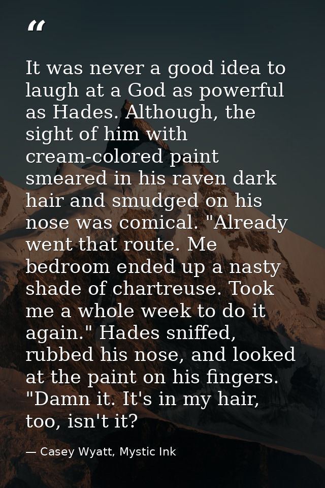 It was never a good idea to laugh at a God as powerful as Hades. Although, the sight of him with cream-colored paint sme — Casey Wyatt, Mystic Ink