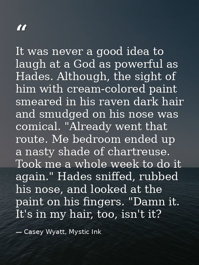 It was never a good idea to laugh at a God as powerful as Hades. Although, the sight of him with cream-colored paint sme — Casey Wyatt, Mystic Ink