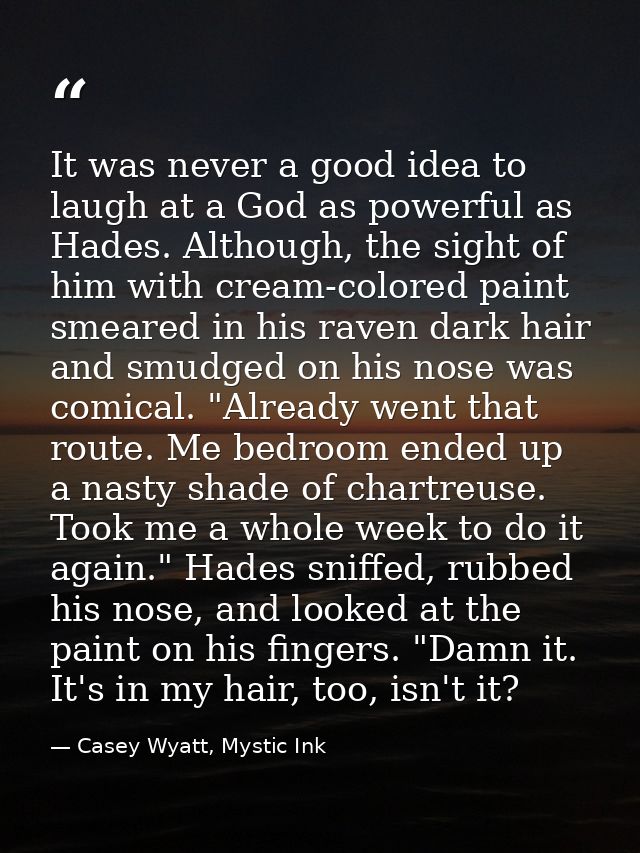 It was never a good idea to laugh at a God as powerful as Hades. Although, the sight of him with cream-colored paint sme — Casey Wyatt, Mystic Ink
