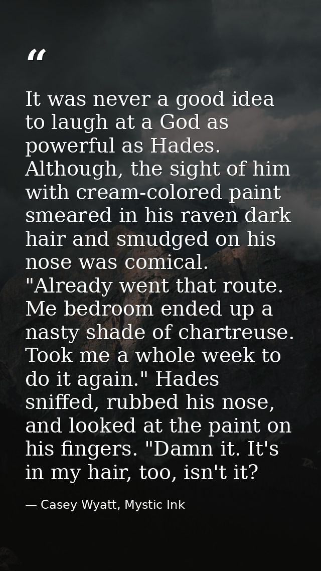 It was never a good idea to laugh at a God as powerful as Hades. Although, the sight of him with cream-colored paint sme — Casey Wyatt, Mystic Ink