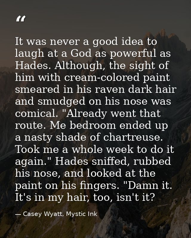 It was never a good idea to laugh at a God as powerful as Hades. Although, the sight of him with cream-colored paint sme — Casey Wyatt, Mystic Ink