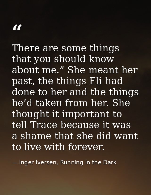 There are some things that you should know about me.” She meant her past, the things Eli had done to her and the things  — Inger Iversen, Running in the Dark