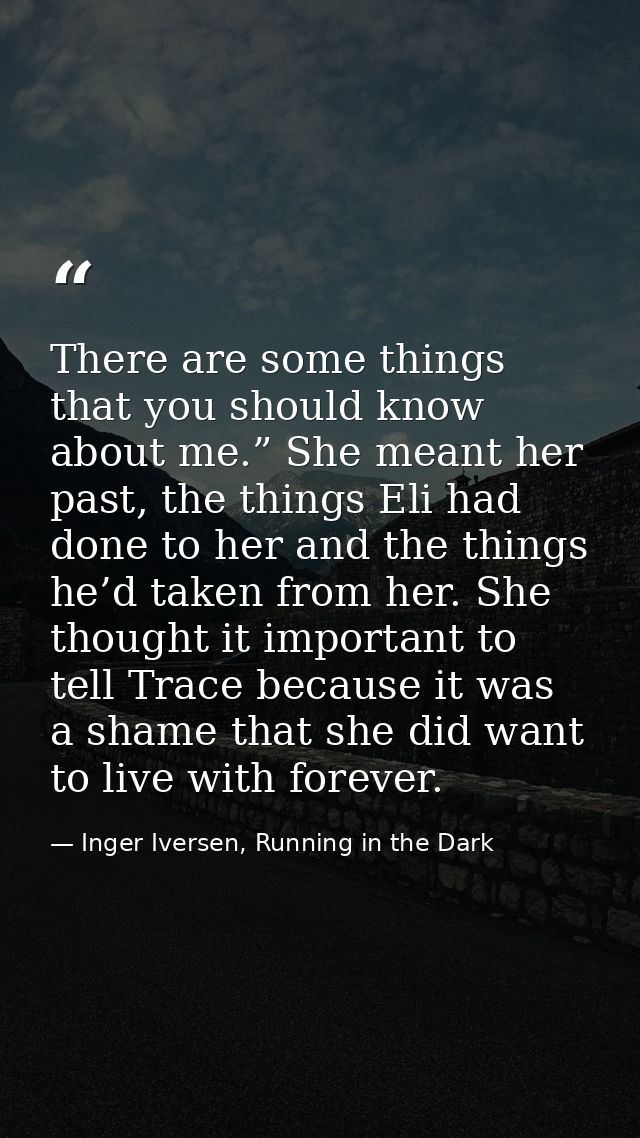 There are some things that you should know about me.” She meant her past, the things Eli had done to her and the things  — Inger Iversen, Running in the Dark