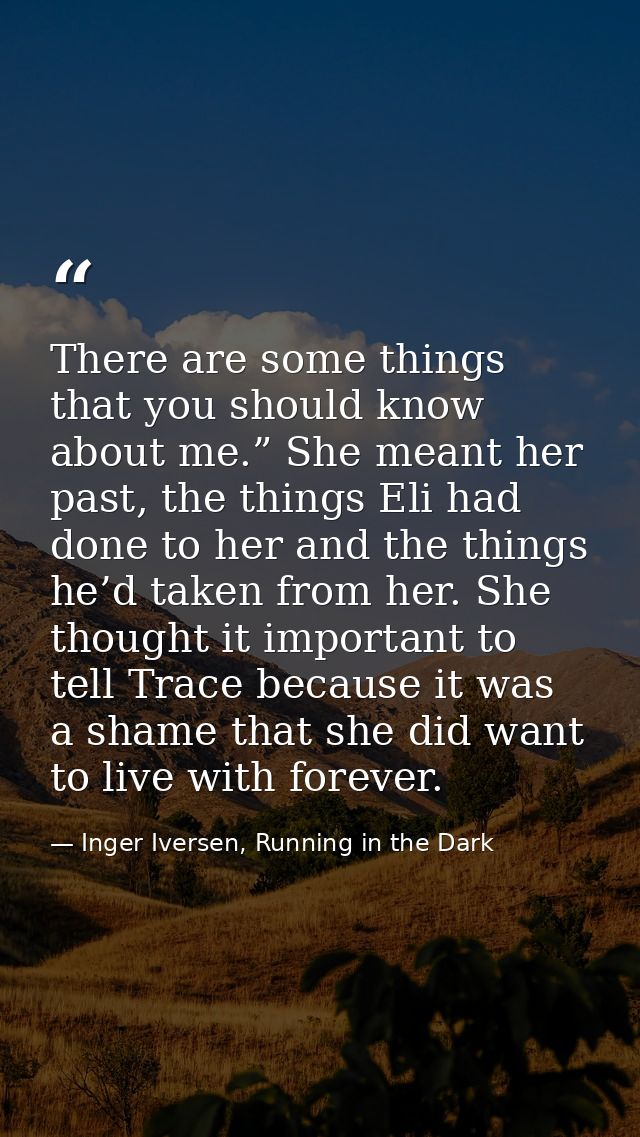 There are some things that you should know about me.” She meant her past, the things Eli had done to her and the things  — Inger Iversen, Running in the Dark