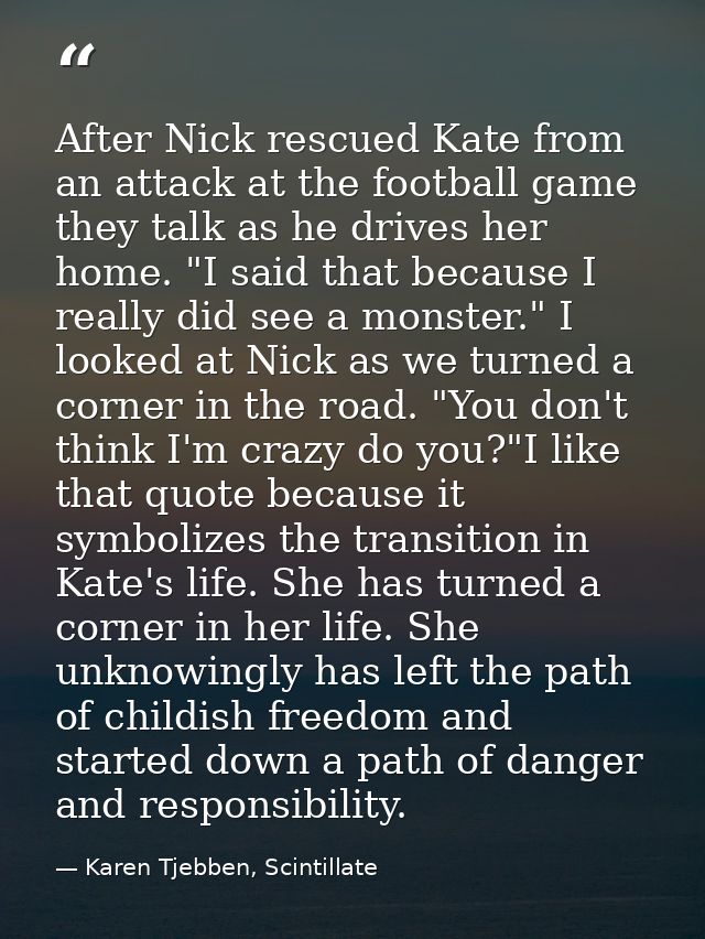 After Nick rescued Kate from an attack at the football game they talk as he drives her home. "I said that because I real — Karen Tjebben, Scintillate