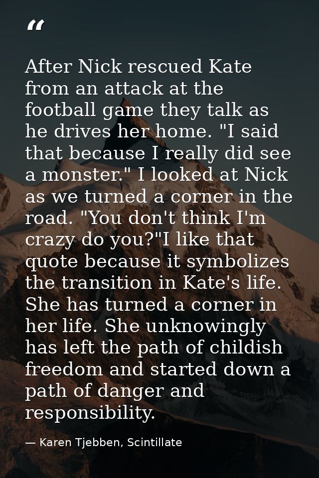 After Nick rescued Kate from an attack at the football game they talk as he drives her home. "I said that because I real — Karen Tjebben, Scintillate