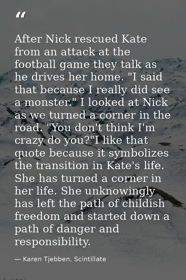After Nick rescued Kate from an attack at the football game they talk as he drives her home. "I said that because I real — Karen Tjebben, Scintillate