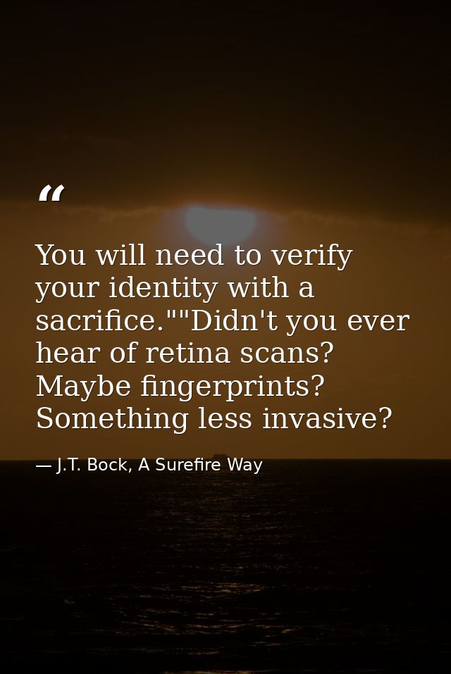 You will need to verify your identity with a sacrifice.""Didn't you ever hear of retina scans? Maybe fingerprints? Somet — J.T. Bock, A Surefire Way
