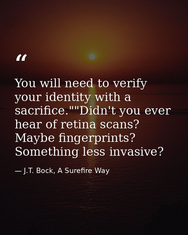 You will need to verify your identity with a sacrifice.""Didn't you ever hear of retina scans? Maybe fingerprints? Somet — J.T. Bock, A Surefire Way