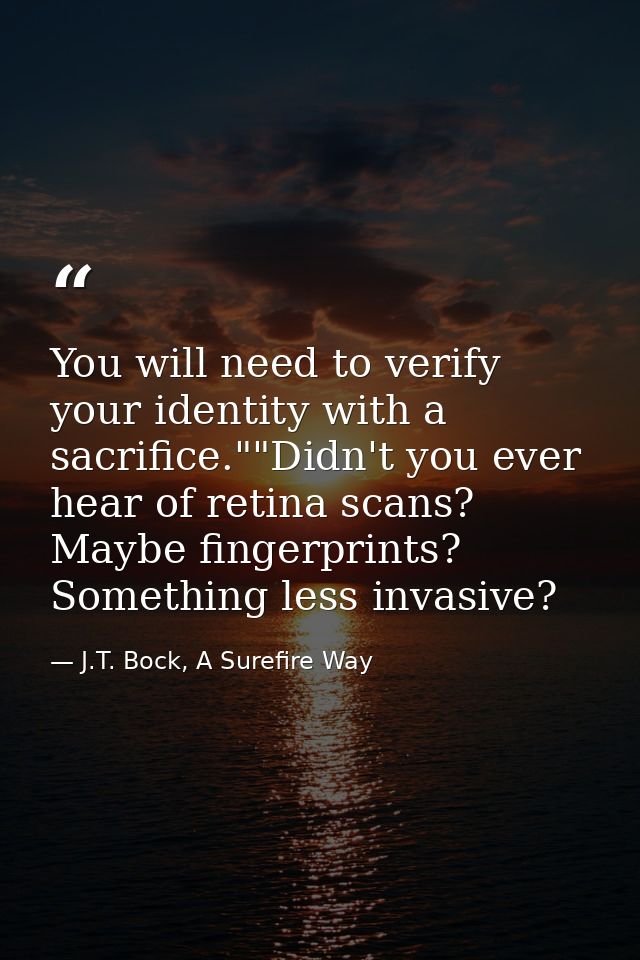 You will need to verify your identity with a sacrifice.""Didn't you ever hear of retina scans? Maybe fingerprints? Somet — J.T. Bock, A Surefire Way