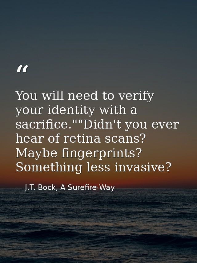 You will need to verify your identity with a sacrifice.""Didn't you ever hear of retina scans? Maybe fingerprints? Somet — J.T. Bock, A Surefire Way