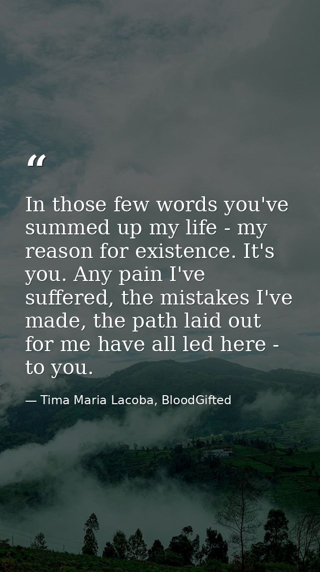 In those few words you've summed up my life - my reason for existence. It's you. Any pain I've suffered, the mistakes I' — Tima Maria Lacoba, BloodGifted