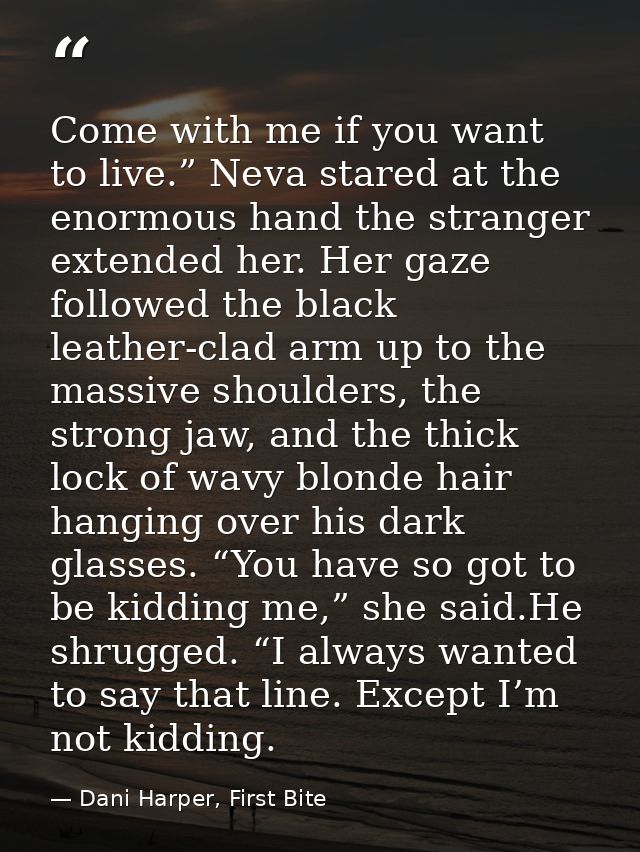 Come with me if you want to live.” Neva stared at the enormous hand the stranger extended her. Her gaze followed the bla — Dani Harper, First Bite