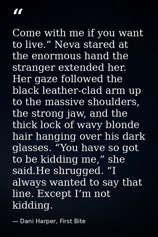 Come with me if you want to live.” Neva stared at the enormous hand the stranger extended her. Her gaze followed the bla — Dani Harper, First Bite