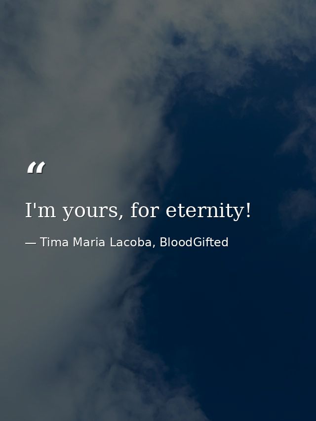 I'm yours, for eternity! — Tima Maria Lacoba, BloodGifted