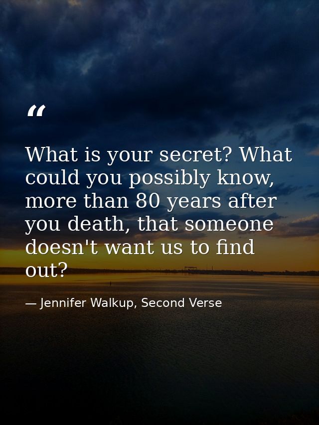 What is your secret? What could you possibly know, more than 80 years after you death, that someone doesn't want us to f — Jennifer Walkup, Second Verse