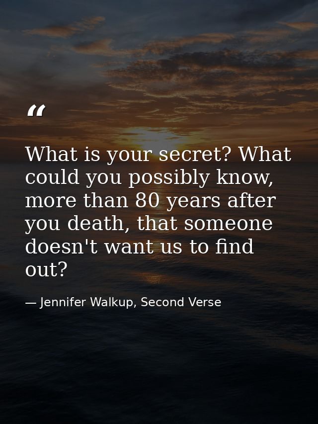 What is your secret? What could you possibly know, more than 80 years after you death, that someone doesn't want us to f — Jennifer Walkup, Second Verse
