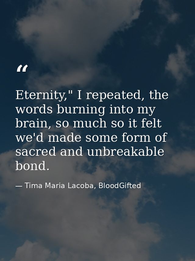 Eternity," I repeated, the words burning into my brain, so much so it felt we'd made some form of sacred and unbreakable — Tima Maria Lacoba, BloodGifted