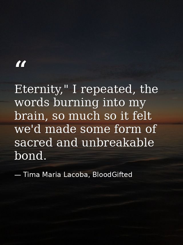 Eternity," I repeated, the words burning into my brain, so much so it felt we'd made some form of sacred and unbreakable — Tima Maria Lacoba, BloodGifted