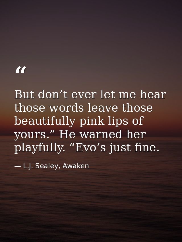 But don’t ever let me hear those words leave those beautifully pink lips of yours.” He warned her playfully. “Evo’s just — L.J. Sealey, Awaken