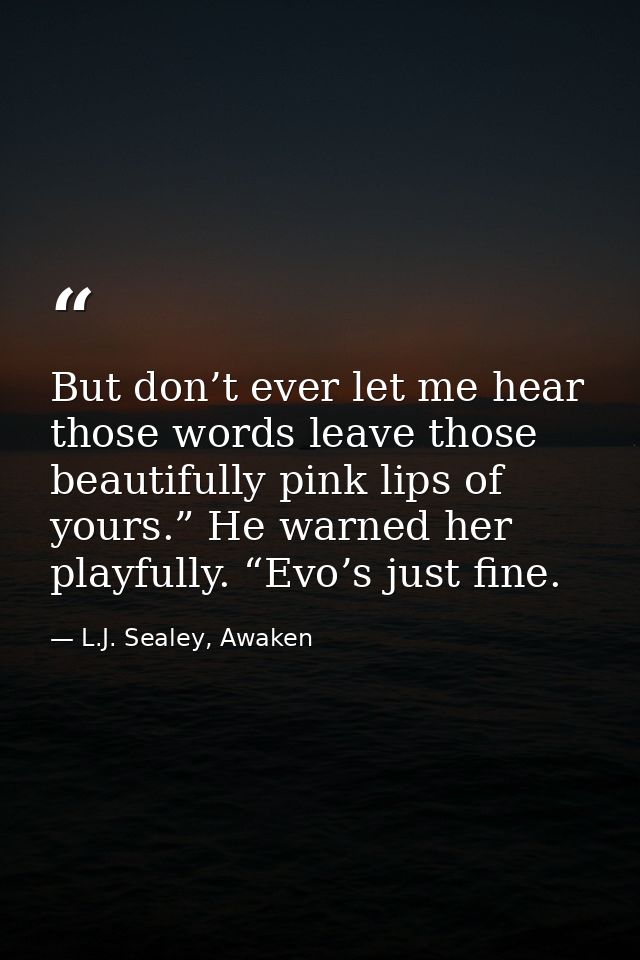 But don’t ever let me hear those words leave those beautifully pink lips of yours.” He warned her playfully. “Evo’s just — L.J. Sealey, Awaken