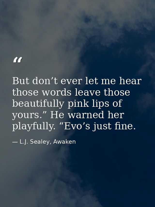 But don’t ever let me hear those words leave those beautifully pink lips of yours.” He warned her playfully. “Evo’s just — L.J. Sealey, Awaken
