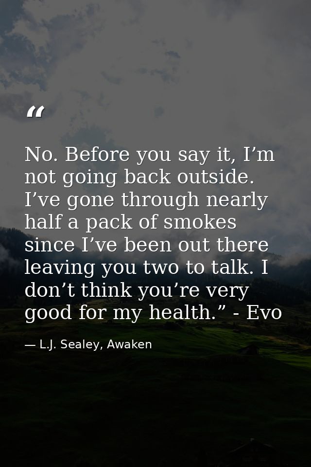 No. Before you say it, I’m not going back outside. I’ve gone through nearly half a pack of smokes since I’ve been out th — L.J. Sealey, Awaken