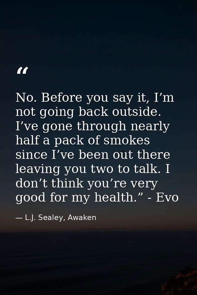 No. Before you say it, I’m not going back outside. I’ve gone through nearly half a pack of smokes since I’ve been out th — L.J. Sealey, Awaken